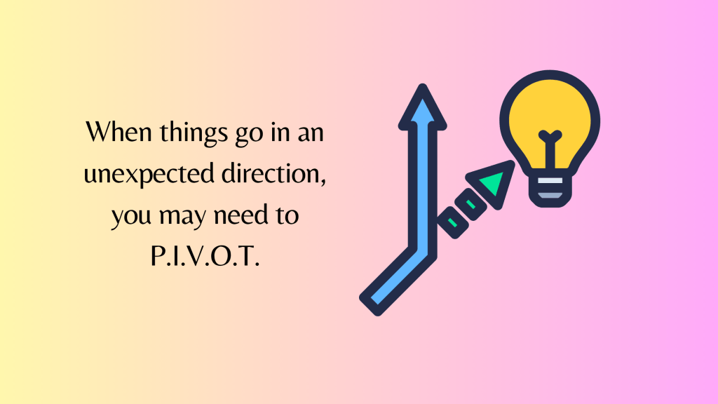 Graphic showing an arrow with a change of direction leading to a lightbulb suggesting this is the better idea. The caption reads: When things go in an unexpected direction, you may need to P.I.V.O.T.